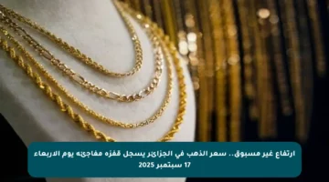 ارتفاع غير مسبوق.. سعر الذهب في الجزائر يسجل قفزة مفاجئة يوم الأربعاء 17 سبتمبر 2025